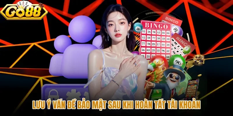 luu-y-van-de-bao-mat-sau-khi-hoan-tat-tai-khoan Nguyên tắc bảo vệ tài khoản sau khi đăng ký GO88